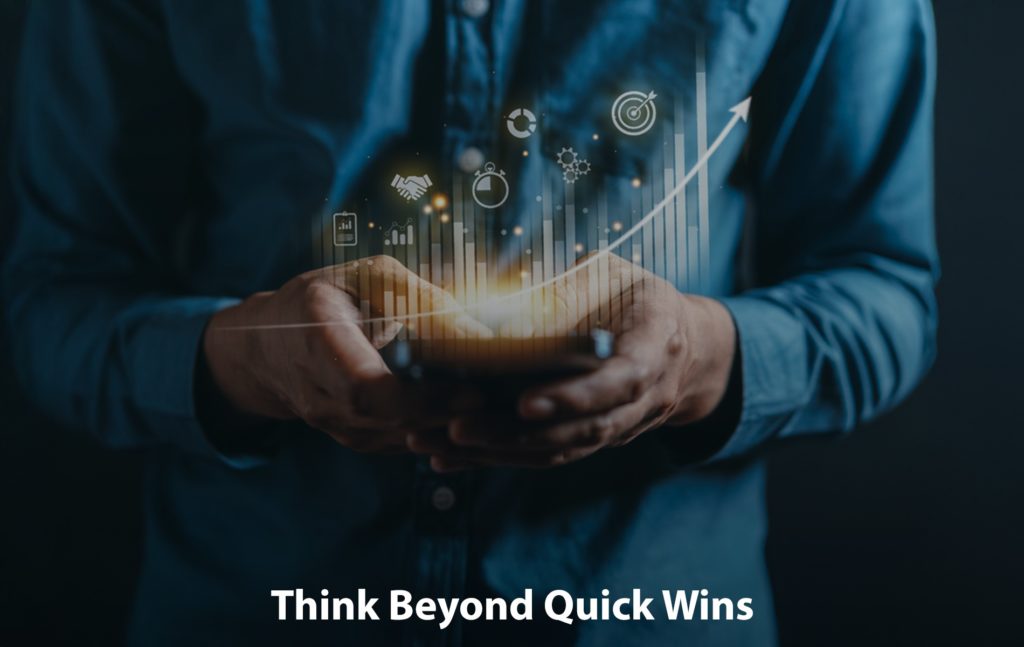 Think Beyond Quick Wins